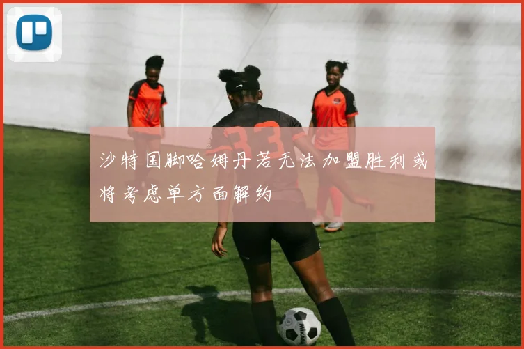 沙特国脚哈姆丹若无法加盟胜利或将考虑单方面解约
