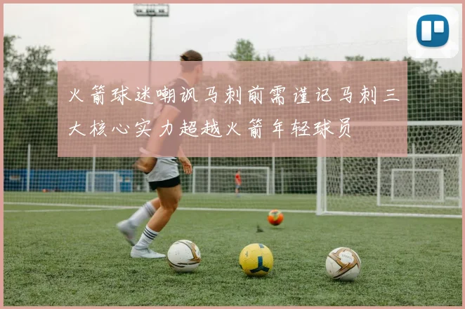 火箭球迷嘲讽马刺前需谨记马刺三大核心实力超越火箭年轻球员