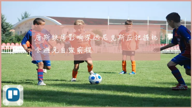 唐斯缺席影响深远尼克斯应把握机会避免自毁前程