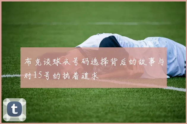 布克谈球衣号码选择背后的故事与对15号的执着追求