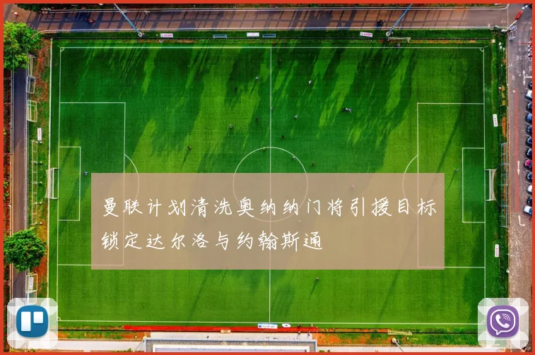 曼联计划清洗奥纳纳门将引援目标锁定达尔洛与约翰斯通