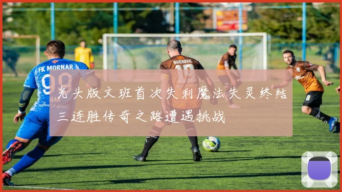 光头版文班首次失利魔法失灵终结三连胜传奇之路遭遇挑战