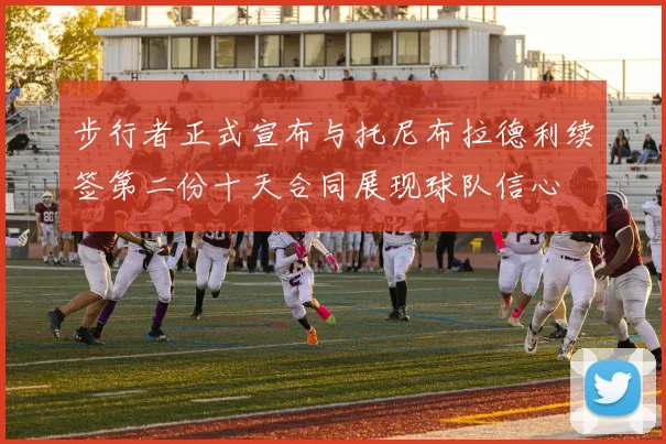 步行者正式宣布与托尼布拉德利续签第二份十天合同展现球队信心