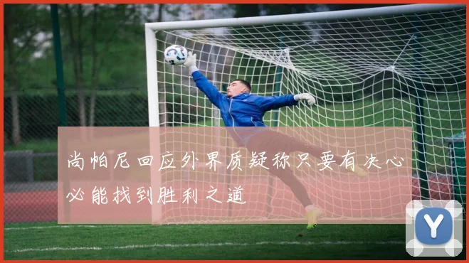 尚帕尼回应外界质疑称只要有决心必能找到胜利之道