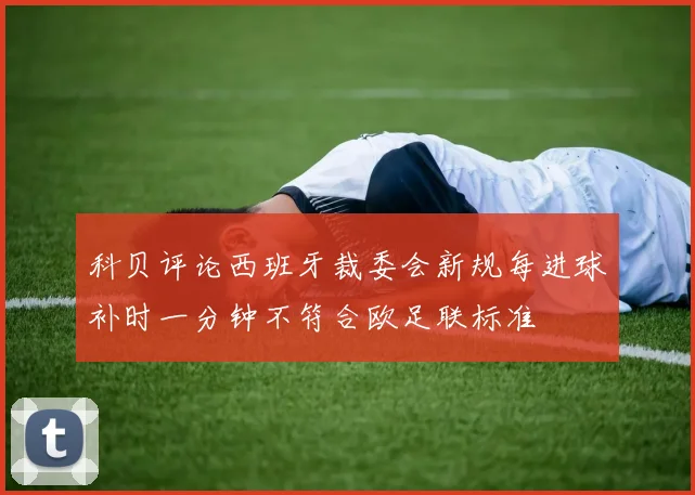 科贝评论西班牙裁委会新规每进球补时一分钟不符合欧足联标准