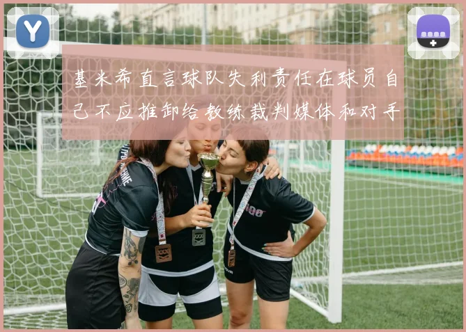 基米希直言球队失利责任在球员自己不应推卸给教练裁判媒体和对手