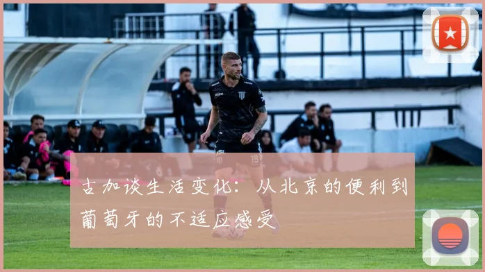 古加谈生活变化：从北京的便利到葡萄牙的不适应感受
