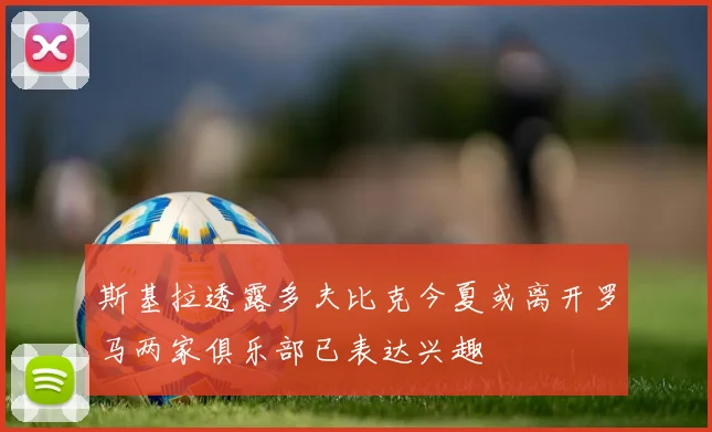 斯基拉透露多夫比克今夏或离开罗马两家俱乐部已表达兴趣