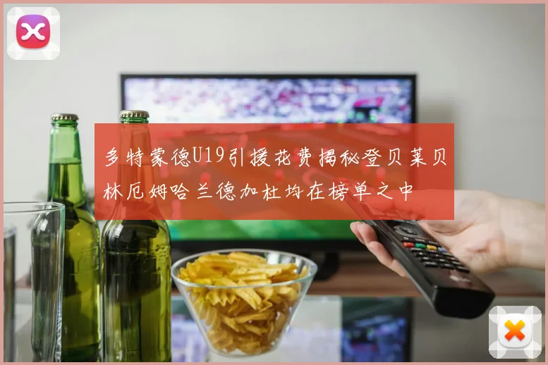 多特蒙德U19引援花费揭秘登贝莱贝林厄姆哈兰德加杜均在榜单之中